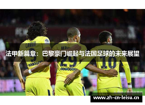 法甲新篇章：巴黎豪门崛起与法国足球的未来展望
