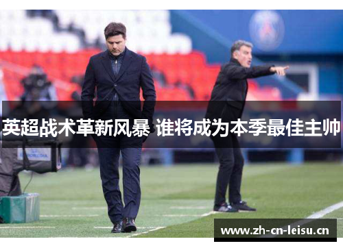 英超战术革新风暴 谁将成为本季最佳主帅 英超战术革新风暴 谁将成为本季最佳主帅