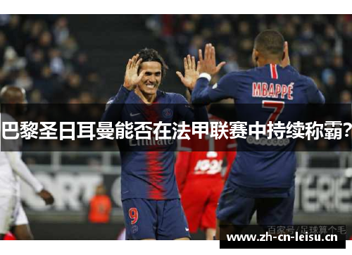 巴黎圣日耳曼能否在法甲联赛中持续称霸？