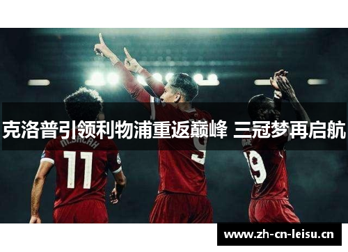 克洛普引领利物浦重返巅峰 三冠梦再启航 克洛普引领利物浦重返巅峰 三冠梦再启航