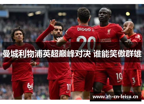 曼城利物浦英超巅峰对决 谁能笑傲群雄 曼城利物浦英超巅峰对决 谁能笑傲群雄