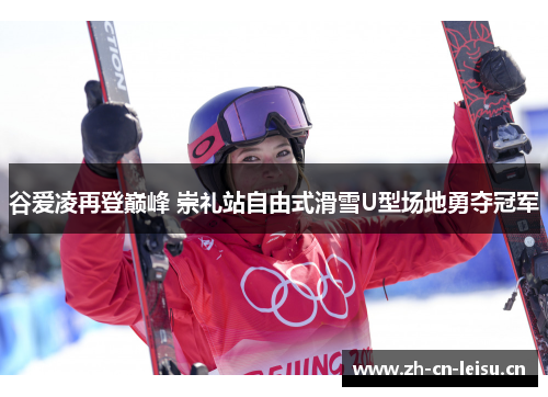谷爱凌再登巅峰 崇礼站自由式滑雪U型场地勇夺冠军