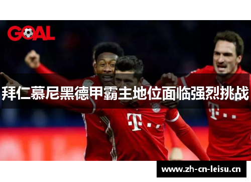 拜仁慕尼黑德甲霸主地位面临强烈挑战 拜仁慕尼黑德甲霸主地位面临强烈挑战