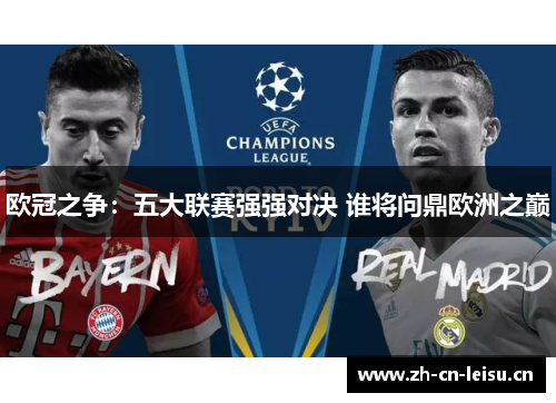 欧冠之争:五大联赛强强对决 谁将问鼎欧洲之巅 欧冠之争:五大联赛强强对决 谁将问鼎欧洲之巅