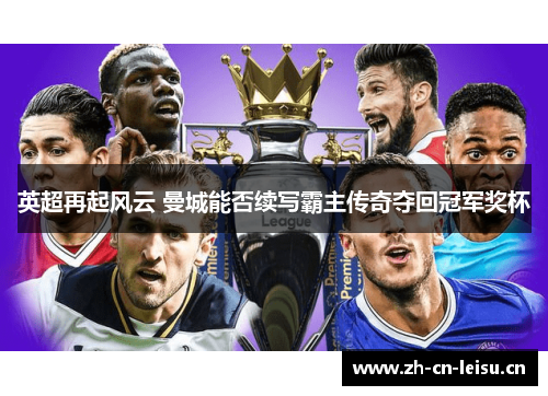 英超再起风云 曼城能否续写霸主传奇夺回冠军奖杯 英超再起风云 曼城能否续写霸主传奇夺回冠军奖杯