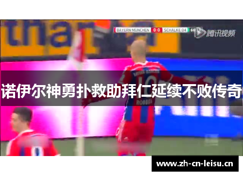 诺伊尔神勇扑救助拜仁延续不败传奇 诺伊尔神勇扑救助拜仁延续不败传奇