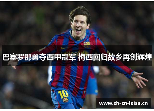 巴塞罗那勇夺西甲冠军 梅西回归故乡再创辉煌 巴塞罗那勇夺西甲冠军 梅西回归故乡再创辉煌