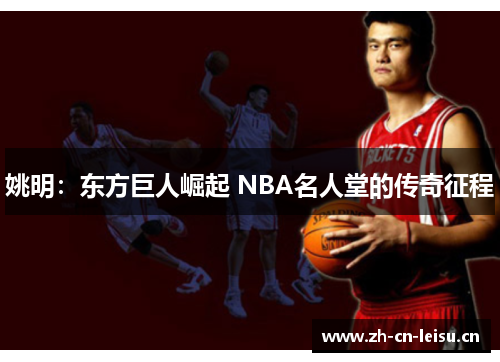 姚明:东方巨人崛起 NBA名人堂的传奇征程 姚明:东方巨人崛起 NBA名人堂的传奇征程