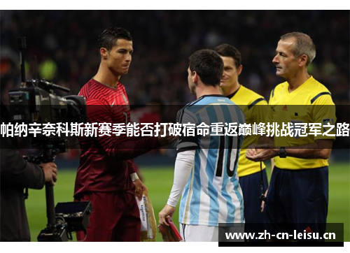帕纳辛奈科斯新赛季能否打破宿命重返巅峰挑战冠军之路 帕纳辛奈科斯新赛季能否打破宿命重返巅峰挑战冠军之路