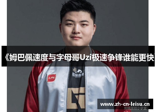 《姆巴佩速度与字母哥Uzi极速争锋谁能更快》 《姆巴佩速度与字母哥Uzi极速争锋谁能更快》