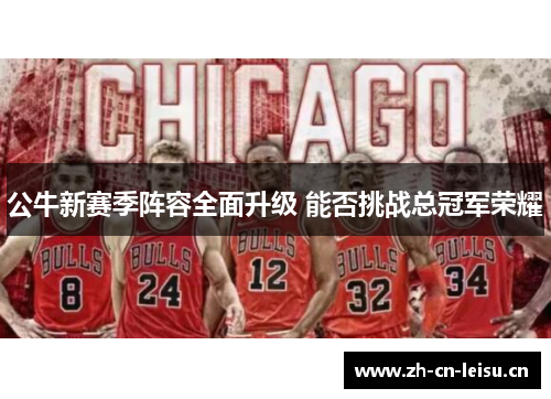 公牛新赛季阵容全面升级 能否挑战总冠军荣耀 公牛新赛季阵容全面升级 能否挑战总冠军荣耀