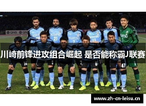 川崎前锋进攻组合崛起 是否能称霸J联赛 川崎前锋进攻组合崛起 是否能称霸J联赛