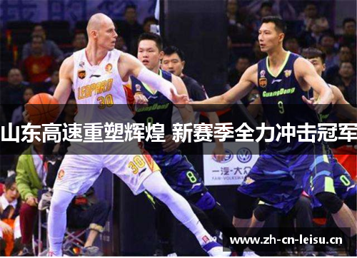 山东高速重塑辉煌 新赛季全力冲击冠军 山东高速重塑辉煌 新赛季全力冲击冠军
