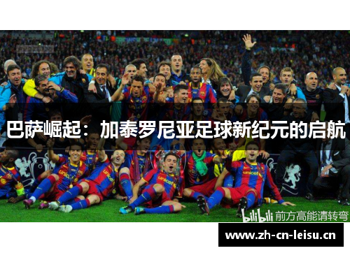 巴萨崛起：加泰罗尼亚足球新纪元的启航