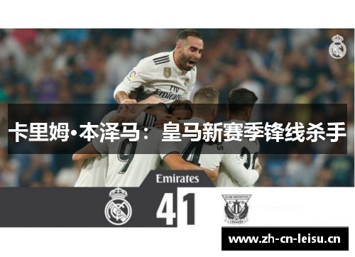 卡里姆·本泽马:皇马新赛季锋线杀手 卡里姆·本泽马:皇马新赛季锋线杀手