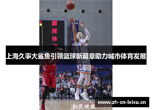 上海久事大鲨鱼引领篮球新篇章助力城市体育发展 上海久事大鲨鱼引领篮球新篇章助力城市体育发展