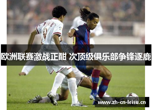 欧洲联赛激战正酣 次顶级俱乐部争锋逐鹿