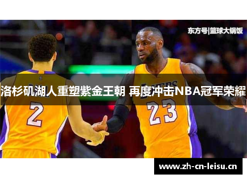 洛杉矶湖人重塑紫金王朝 再度冲击NBA冠军荣耀