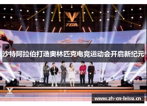 沙特阿拉伯打造奥林匹克电竞运动会开启新纪元 沙特阿拉伯打造奥林匹克电竞运动会开启新纪元