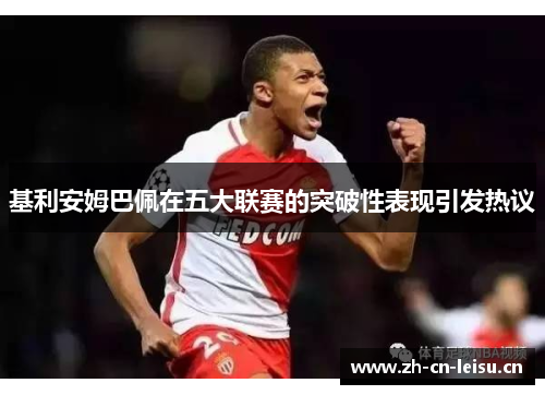基利安姆巴佩在五大联赛的突破性表现引发热议 基利安姆巴佩在五大联赛的突破性表现引发热议