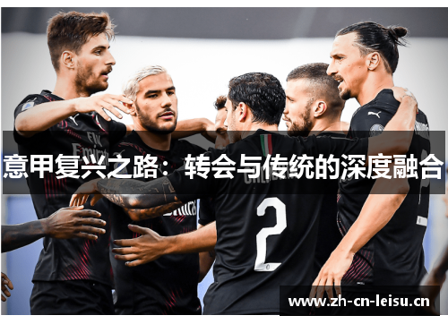 意甲复兴之路:转会与传统的深度融合 意甲复兴之路:转会与传统的深度融合