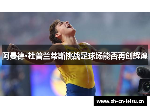 阿曼德·杜普兰蒂斯挑战足球场能否再创辉煌 阿曼德·杜普兰蒂斯挑战足球场能否再创辉煌