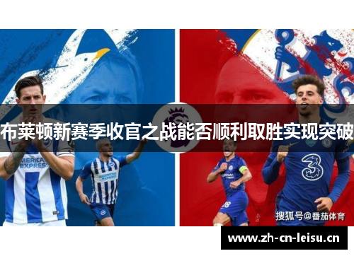 布莱顿新赛季收官之战能否顺利取胜实现突破 布莱顿新赛季收官之战能否顺利取胜实现突破