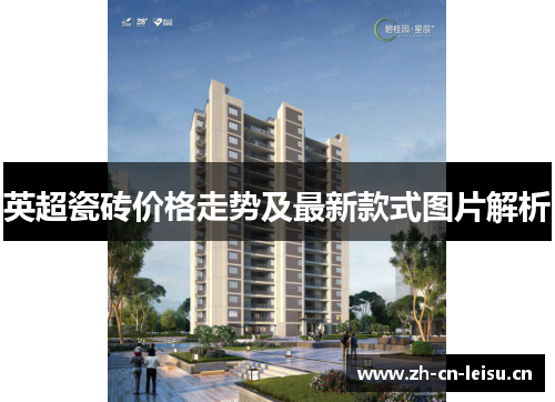 英超瓷砖价格走势及最新款式图片解析 英超瓷砖价格走势及最新款式图片解析