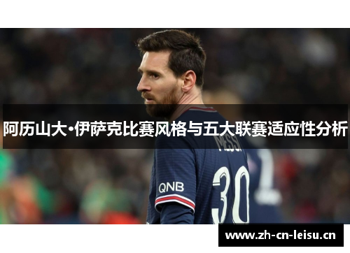 阿历山大·伊萨克比赛风格与五大联赛适应性分析 阿历山大·伊萨克比赛风格与五大联赛适应性分析