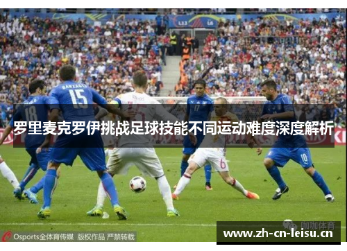 罗里麦克罗伊挑战足球技能不同运动难度深度解析 罗里麦克罗伊挑战足球技能不同运动难度深度解析