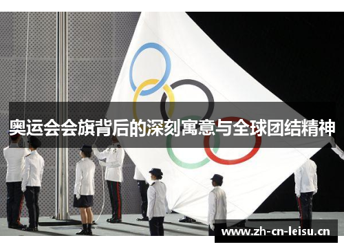 奥运会会旗背后的深刻寓意与全球团结精神 奥运会会旗背后的深刻寓意与全球团结精神