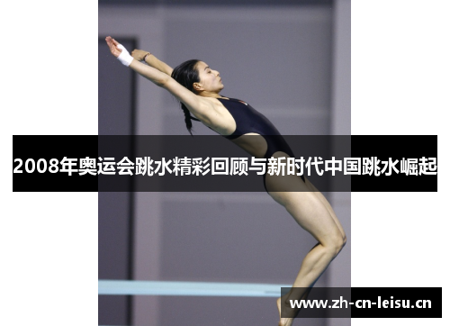2008年奥运会跳水精彩回顾与新时代中国跳水崛起 2008年奥运会跳水精彩回顾与新时代中国跳水崛起