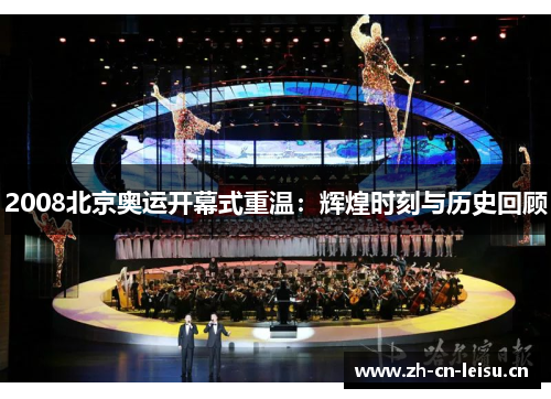 2008北京奥运开幕式重温:辉煌时刻与历史回顾 2008北京奥运开幕式重温:辉煌时刻与历史回顾